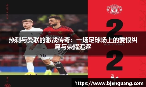 热刺与曼联的激战传奇：一场足球场上的爱恨纠葛与荣耀追逐