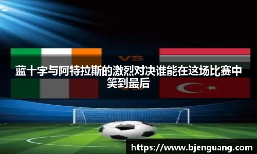 蓝十字与阿特拉斯的激烈对决谁能在这场比赛中笑到最后